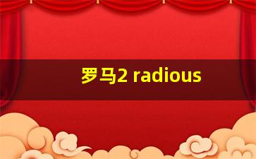 罗马2 radious